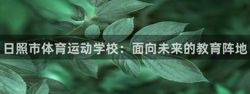 vsport体育官方正版app集团：日照市体育运动学校：面向