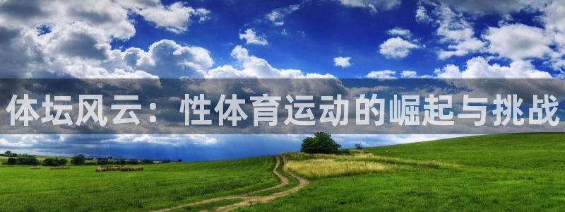 vsport体育官网下载平台注册要钱吗安全吗：体坛风云：性体