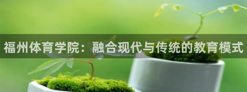 vsport体育官网下载平台注册流程视频:福州体育学院:融合